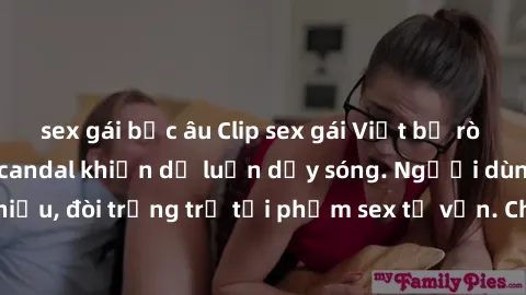 sex gái bắc âu Clip sex gái Việt bị rò rỉ gây sốt mạng, scandal khiến dư luận dậy sóng. Người dùng xã hội chia sẻ nhiều, đòi trừng trị tội phạm sex tư vấn. Chính quyền và cơ quan chức năng đang tích c