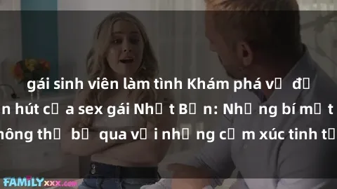 gái sinh viên làm tình Khám phá vẻ đẹp quyến rũ và cuốn hút của sex gái Nhật Bản: Những bí mật không thể bỏ qua với những cảm xúc tinh tế và đam mê không ngừng