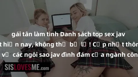 gái tân làm tình Danh sách top sex jav idol nổi tiếng nhất hiện nay, không thể bỏ lỡ! Cập nhật thông tin mới nhất về các ngôi sao jav đình đám của ngành công nghiệp giải trí cho người hâm mộ!