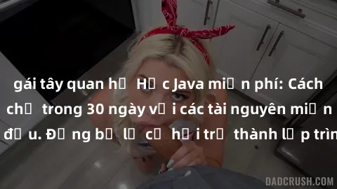 gái tây quan hệ Học Java miễn phí: Cách học Java hiệu quả chỉ trong 30 ngày với các tài nguyên miễn phí hàng đầu. Đừng bỏ lỡ cơ hội trở thành lập trình viên Java giỏi ngay hôm nay!