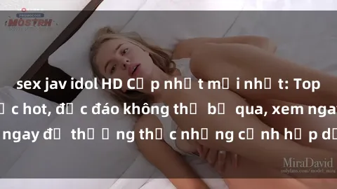 sex jav idol HD Cập nhật mới nhất: Top phim JAV Vietsub cực hot, độc đáo không thể bỏ qua, xem ngay để thưởng thức những cảnh hấp dẫn và đầy kích thích!