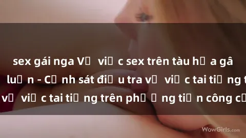 sex gái nga Vụ việc sex trên tàu hỏa gây xôn xao trong dư luận - Cảnh sát điều tra vụ việc tai tiếng trên phương tiện công cộng