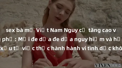 sex bà mẹ Việt Nam Nguy cơ tăng cao về sex ngoài đường phố: Mối đe dọa đe dọa nguy hiểm và hậu quả xấu từ việc thực hành hành vi tình dục không an toàn ngoài đường phố