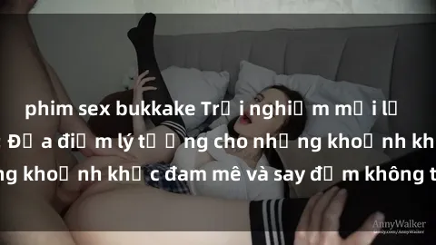 phim sex bukkake Trải nghiệm mới lạ tại sex nhà nghỉ: Địa điểm lý tưởng cho những khoảnh khắc đam mê và say đắm không thể quên!