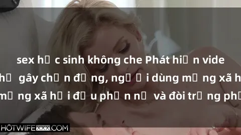 sex học sinh không che Phát hiện video lén lút sex nhà nghỉ gây chấn động, người dùng mạng xã hội đều phẫn nộ và đòi trừng phạt thật nặng.
