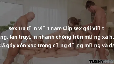 sex tra tấn việt nam Clip sex gái Việt bị lộ gây chấn động, lan truyền nhanh chóng trên mạng xã hội. Sự việc đã gây xôn xao trong cộng đồng mạng và đang được công an điều tra làm rõ.