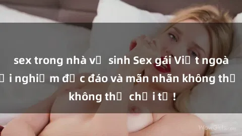 sex trong nhà vệ sinh Sex gái Việt ngoài trời: Trải nghiệm độc đáo và mãn nhãn không thể chối từ!