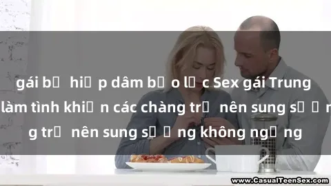 gái bị hiếp dâm bạo lực Sex gái Trung Quốc: Bí quyết làm tình khiến các chàng trở nên sung sướng không ngừng