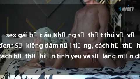 sex gái bắc âu Những sự thật thú vị về sex ở người da đen: Sự kiêng dâm nổi tiếng, cách họ thể hiện tình yêu và sự lãng mạn đặc biệt