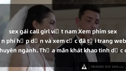 sex gái call girl việt nam Xem phim sex JAV vietsub HD miễn phí hấp dẫn và xem cực đã tại trang web chuyên ngành. Thỏa mãn khát khao tình dục của bạn ngay hôm nay!