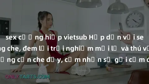 sex cưỡng hiếp vietsub Hấp dẫn với sex người lớn không che, đem lại trải nghiệm mới lạ và thú vị. Chẳng cần che đậy, cảm nhận sự gợi cảm đầy quyến rũ ngay hôm nay!