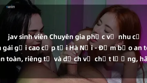 jav sinh viên Chuyên gia phục vụ nhu cầu sex gái Việt làm gái gọi cao cấp tại Hà Nội - Đảm bảo an toàn, riêng tư và dịch vụ chất lượng, hãy trải nghiệm ngay!