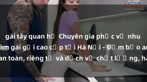 gái tây quan hệ Chuyên gia phục vụ nhu cầu sex gái Việt làm gái gọi cao cấp tại Hà Nội - Đảm bảo an toàn, riêng tư và dịch vụ chất lượng, hãy trải nghiệm ngay!