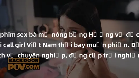 phim sex bà mẹ nóng bỏng Hương vị đặc biệt với sex gái call girl Việt Nam thổi bay muộn phiền. Dịch vụ chuyên nghiệp, đẳng cấp trải nghiệm khó quên. Đặt lịch ngay!
