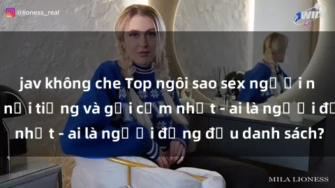 jav không che Top ngôi sao sex người nổi tiếng Việt Nam nổi tiếng và gợi cảm nhất - ai là người đứng đầu danh sách?