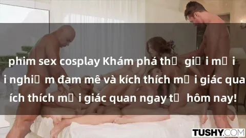 phim sex cosplay Khám phá thế giới mới của sex online: trải nghiệm đam mê và kích thích mọi giác quan ngay từ hôm nay!
