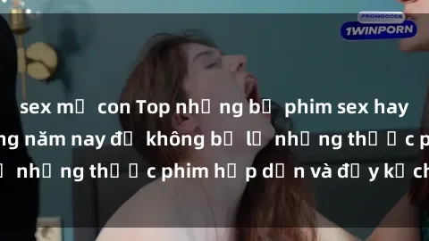 sex mẹ con Top những bộ phim sex hay nhất nên xem trong năm nay để không bỏ lỡ những thước phim hấp dẫn và đầy kịch tính.