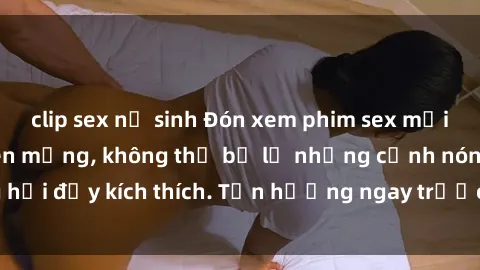 clip sex nữ sinh Đón xem phim sex mới nhất đang hot trên mạng, không thể bỏ lỡ những cảnh nóng hổi đầy kích thích. Tận hưởng ngay trước khi bị xoá chóng mặt!