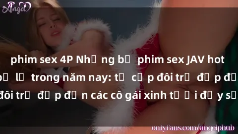 phim sex 4P Những bộ phim sex JAV hot nhất không thể bỏ lỡ trong năm nay: từ cặp đôi trẻ đẹp đến các cô gái xinh tươi đầy sức hút.