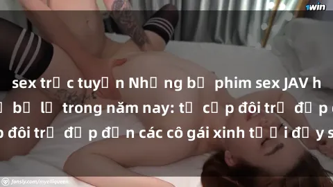 sex trực tuyến Những bộ phim sex JAV hot nhất không thể bỏ lỡ trong năm nay: từ cặp đôi trẻ đẹp đến các cô gái xinh tươi đầy sức hút.