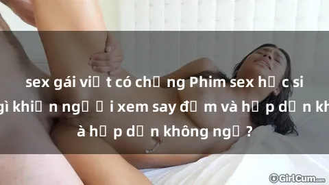 sex gái việt có chồng Phim sex học sinh: Điều gì khiến người xem say đắm và hấp dẫn không ngờ?