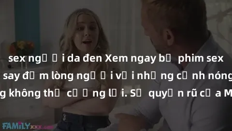 sex người da đen Xem ngay bộ phim sex milf hot nhất, làm say đắm lòng người với những cảnh nóng bỏng không thể cưỡng lại. Sự quyến rũ của MILF sẽ khiến bạn mãnh liệt!
