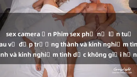 sex camera ẩn Phim sex phụ nữ lớn tuổi: Sức hút đằng sau vẻ đẹp trưởng thành và kinh nghiệm tình dục không giới hạn