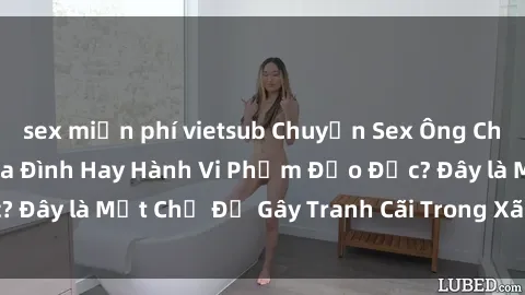 sex miễn phí vietsub Chuyện Sex Ông Cháu: Mối Quan Hệ Gia Đình Hay Hành Vi Phạm Đạo Đức? Đây là Một Chủ Đề Gây Tranh Cãi Trong Xã Hội Hiện Nay.