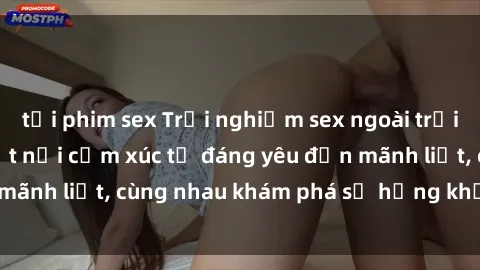 tải phim sex Trải nghiệm sex ngoài trời: Khi thiên nhiên kết nối cảm xúc từ đáng yêu đến mãnh liệt, cùng nhau khám phá sự hứng khởi và thú vị.