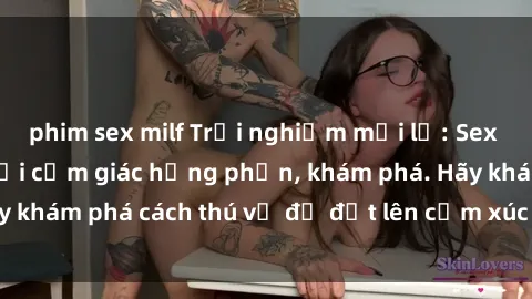 phim sex milf Trải nghiệm mới lạ: Sex trong xe hơi đem lại cảm giác hưng phấn, khám phá. Hãy khám phá cách thú vị để đốt lên cảm xúc trong cuộc tình!