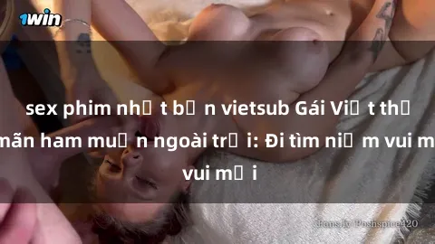 sex phim nhật bản vietsub Gái Việt thỏa mãn ham muốn ngoài trời: Đi tìm niềm vui mới