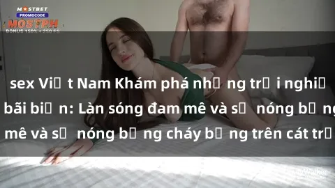 sex Việt Nam Khám phá những trải nghiệm độc đáo tại sex bãi biển: Làn sóng đam mê và sự nóng bỏng cháy bỏng trên cát trắng