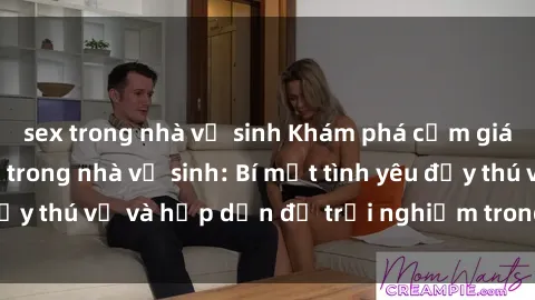 sex trong nhà vệ sinh Khám phá cảm giác mới mẻ với sex trong nhà vệ sinh: Bí mật tình yêu đầy thú vị và hấp dẫn để trải nghiệm trong đêm hôm nay!