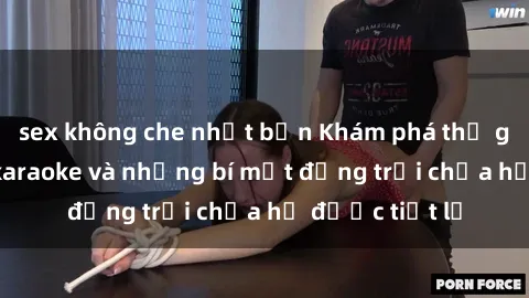 sex không che nhật bản Khám phá thế giới sex quán karaoke và những bí mật động trời chưa hề được tiết lộ
