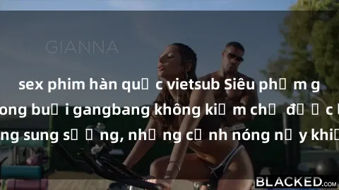 sex phim hàn quốc vietsub Siêu phẩm gái Việt tham gia trong buổi gangbang không kiềm chế được lòng sung sướng, những cảnh nóng nảy khiến ai cũng phải mãn nhãn