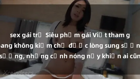 sex gái trẻ Siêu phẩm gái Việt tham gia trong buổi gangbang không kiềm chế được lòng sung sướng, những cảnh nóng nảy khiến ai cũng phải mãn nhãn