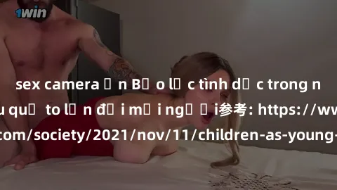 sex camera ẩn Bạo lực tình dục trong nhóm: nguy cơ và hậu quả to lớn đối mọi người参考: https://www.theguardian.com/society/2021/nov/11/children-as-young-as-four-are-being-sexually-abused-by-groups-in-u