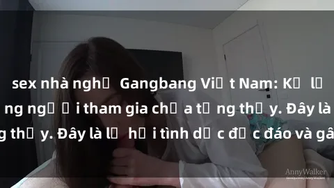 sex nhà nghỉ Gangbang Việt Nam: Kỷ lục mới với số lượng người tham gia chưa từng thấy. Đây là lễ hội tình dục độc đáo và gây sốc.