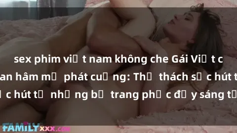 sex phim việt nam không che Gái Việt cosplay sexy khiến fan hâm mộ phát cuồng: Thử thách sức hút từ những bộ trang phục đầy sáng tạo và quyến rũ!
