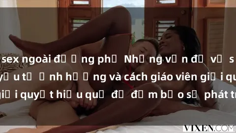 sex ngoài đường phố Những vấn đề về sex học sinh: Các yếu tố ảnh hưởng và cách giáo viên giải quyết hiệu quả để đảm bảo sự phát triển toàn diện.