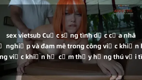 sex vietsub Cuộc sống tình dục của nhân viên văn phòng: Sự nghiệp và đam mê trong công việc khiến họ cảm thấy hứng thú với tình dục?