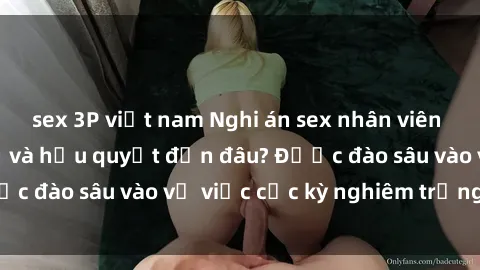 sex 3P việt nam Nghi án sex nhân viên nhà hàng: Hậu quả và hậu quyết đến đâu? Được đào sâu vào vụ việc cực kỳ nghiêm trọng này.
