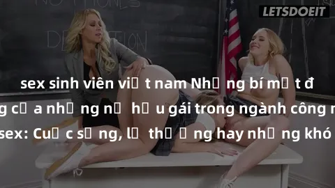 sex sinh viên việt nam Những bí mật đằng sau cuộc sống của những nữ hầu gái trong ngành công nghiệp sex: Cuộc sống, lẽ thường hay những khó khăn mà họ phải đối mặt.