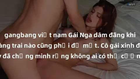 gangbang việt nam Gái Nga dâm đãng khiến tim bất cứ chàng trai nào cũng phải đỏ mặt. Cô gái xinh đẹp này đã chứng minh rằng không ai có thể cưỡng lại khi cô làm tình đắm say.