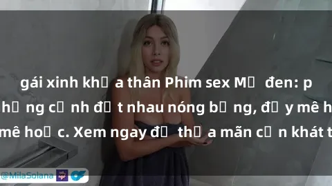 gái xinh khỏa thân Phim sex Mỹ đen: phút mãnh liệt với những cảnh địt nhau nóng bỏng, đầy mê hoặc. Xem ngay để thỏa mãn cơn khát tình dục của bạn!