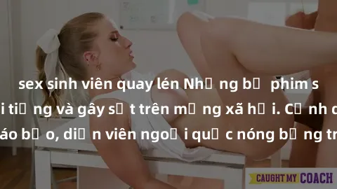 sex sinh viên quay lén Những bộ phim sex ngoại quốc nổi tiếng và gây sốt trên mạng xã hội. Cảnh quay táo bạo, diễn viên ngoại quốc nóng bỏng trong các tác phẩm đỉnh cao.