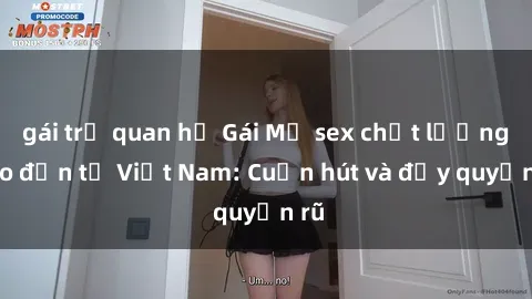 gái trẻ quan hệ Gái Mỹ sex chất lượng cao đến từ Việt Nam: Cuốn hút và đầy quyến rũ