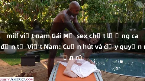 milf việt nam Gái Mỹ sex chất lượng cao đến từ Việt Nam: Cuốn hút và đầy quyến rũ