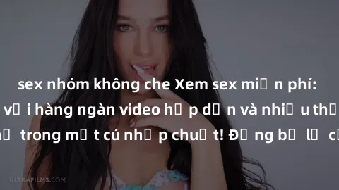 sex nhóm không che Xem sex miễn phí: Cùng trải nghiệm với hàng ngàn video hấp dẫn và nhiều thể loại đa dạng chỉ trong một cú nhấp chuột! Đừng bỏ lỡ cơ hội thưởng thức tuyệt vời này ngay hôm nay!