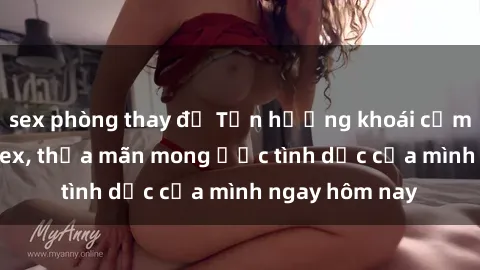 sex phòng thay đồ Tận hưởng khoái cảm với gái xinh sex, thỏa mãn mong ước tình dục của mình ngay hôm nay